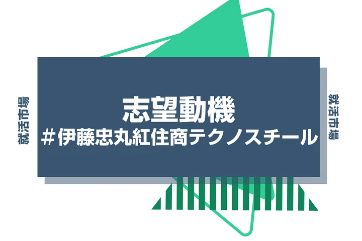 【例文あり】伊藤忠丸紅住商テクノスチールの志望動機の書き方とは？書く際のポイントや求められる人物像も解説